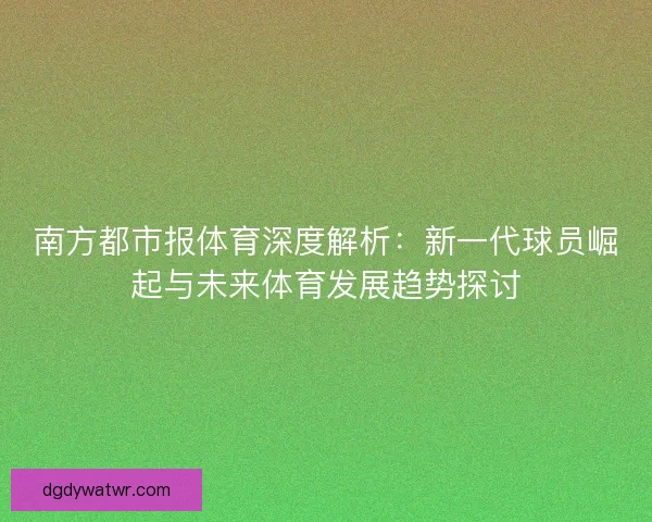 南方都市报体育深度解析：新一代球员崛起与未来体育发展趋势探讨