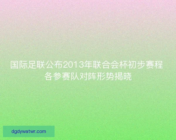 国际足联公布2013年联合会杯初步赛程 各参赛队对阵形势揭晓