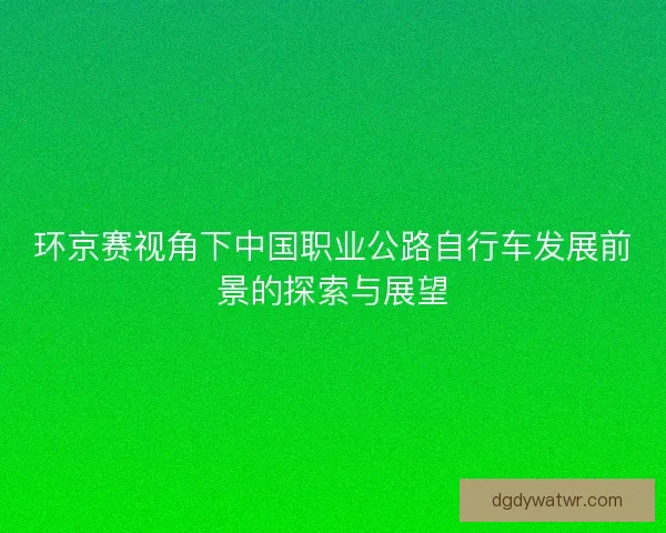 环京赛视角下中国职业公路自行车发展前景的探索与展望