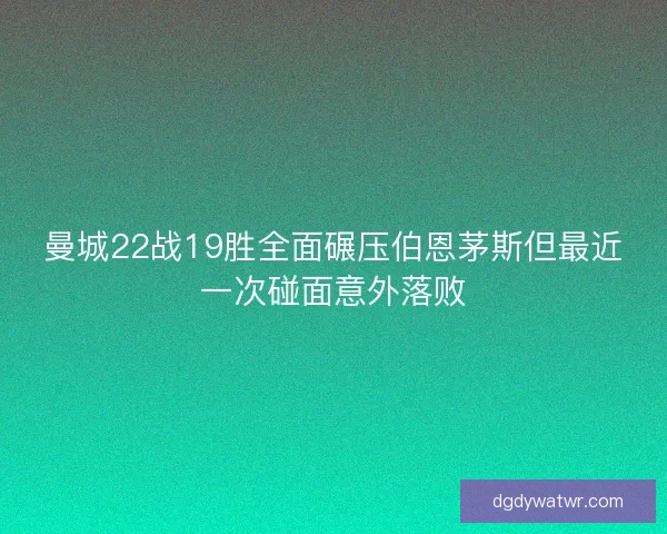 曼城22战19胜全面碾压伯恩茅斯但最近一次碰面意外落败