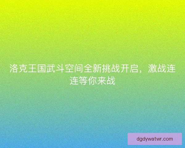 洛克王国武斗空间全新挑战开启，激战连连等你来战